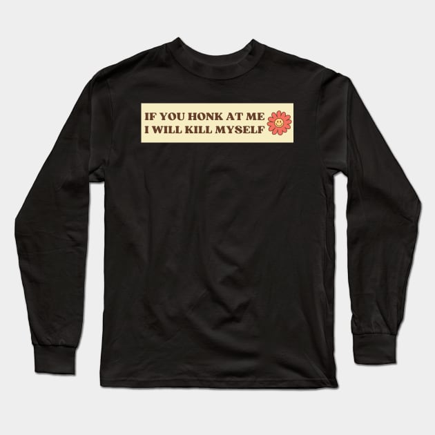 If You Honk At Me I Will Kill Myself, Funny Meme Bumper Long Sleeve T-Shirt by yass-art